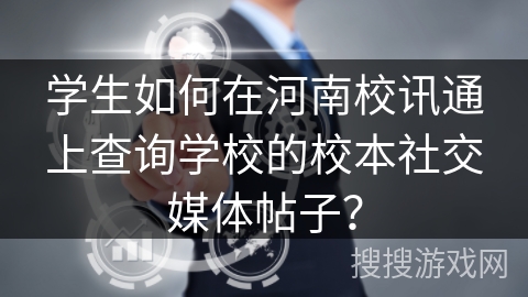 学生如何在河南校讯通上查询学校的校本社交媒体帖子？