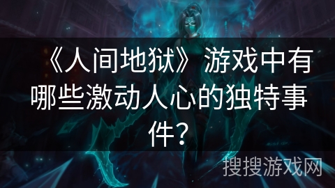 《人间地狱》游戏中有哪些激动人心的独特事件？