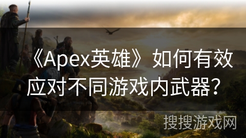 《Apex英雄》如何有效应对不同游戏内武器？