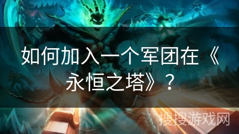 如何加入一个军团在《永恒之塔》？