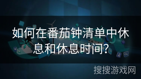 如何在番茄钟清单中休息和休息时间？