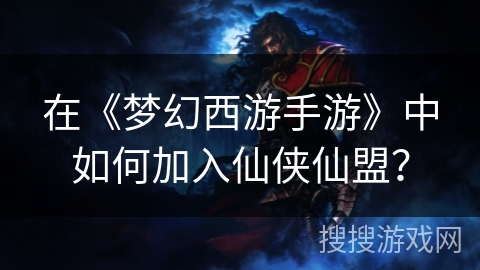在《梦幻西游手游》中如何加入仙侠仙盟？