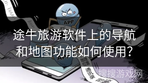 途牛旅游软件上的导航和地图功能如何使用？