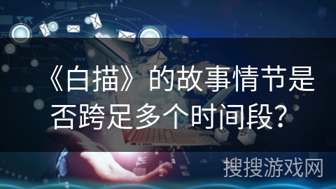 《白描》的故事情节是否跨足多个时间段？
