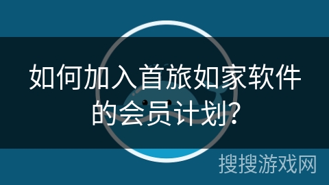 如何加入首旅如家软件的会员计划？