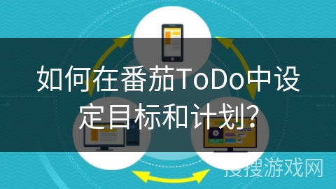 如何在番茄ToDo中设定目标和计划？