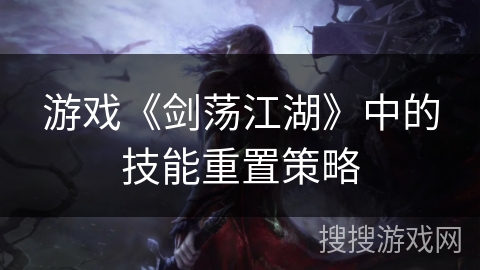 游戏《剑荡江湖》中的技能重置策略