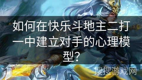 如何在快乐斗地主二打一中建立对手的心理模型？