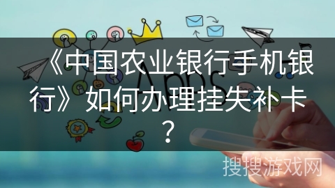 《中国农业银行手机银行》如何办理挂失补卡？