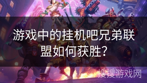 游戏中的挂机吧兄弟联盟如何获胜？