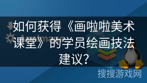 如何获得《画啦啦美术课堂》的学员绘画技法建议？