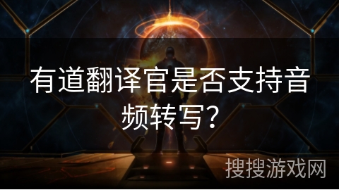 有道翻译官是否支持音频转写？