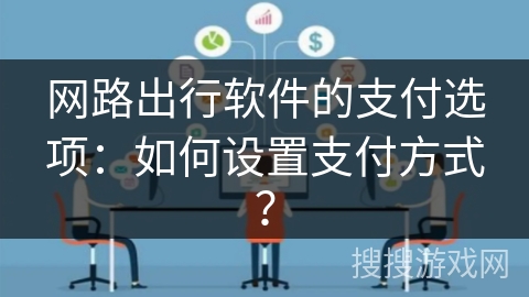 网路出行软件的支付选项:如何设置支付方式? 网路出行软件的支付选项:如何设置支付方式?