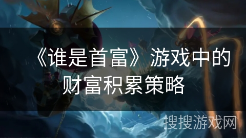 《谁是首富》游戏中的财富积累策略 《谁是首富》游戏中的财富积累策略