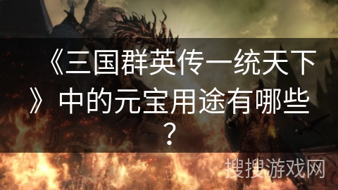 《三国群英传一统天下》中的元宝用途有哪些？