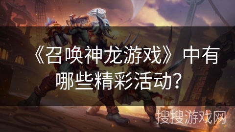 《召唤神龙游戏》中有哪些精彩活动？