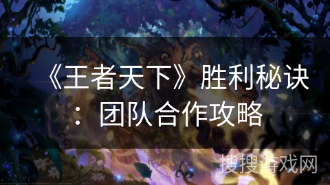 《王者天下》胜利秘诀：团队合作攻略