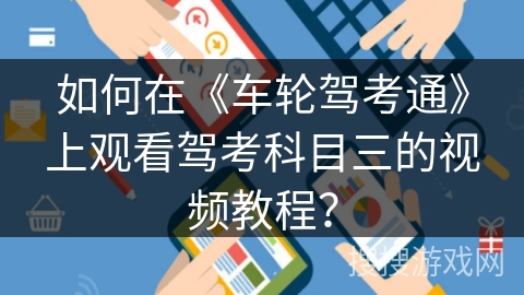 如何在《车轮驾考通》上观看驾考科目三的视频教程？