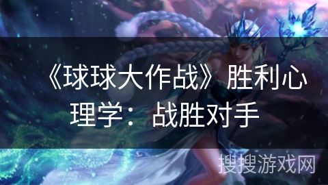 《球球大作战》胜利心理学：战胜对手