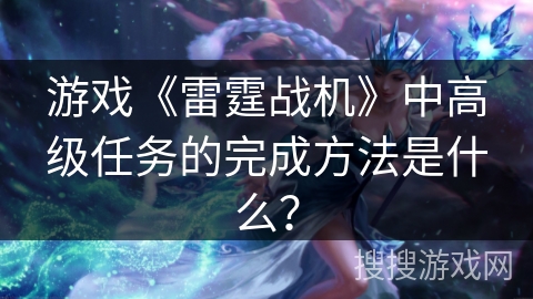 游戏《雷霆战机》中高级任务的完成方法是什么？