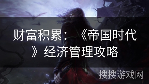 财富积累：《帝国时代》经济管理攻略
