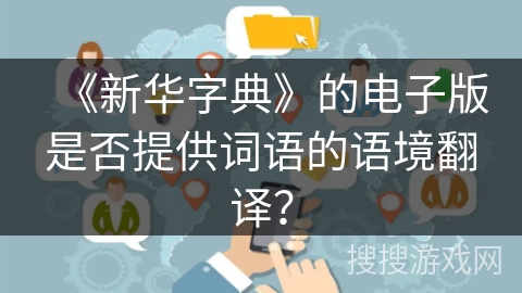《新华字典》的电子版是否提供词语的语境翻译？