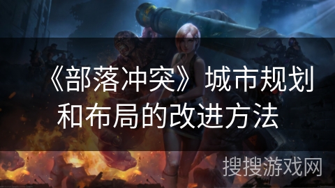 《部落冲突》城市规划和布局的改进方法