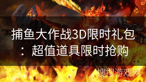 捕鱼大作战3D限时礼包：超值道具限时抢购