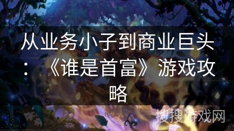 从业务小子到商业巨头:《谁是首富》游戏攻略 从业务小子到商业巨头:《谁是首富》游戏攻略