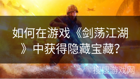 如何在游戏《剑荡江湖》中获得隐藏宝藏？