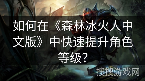 如何在《森林冰火人中文版》中快速提升角色等级？