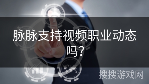 脉脉支持视频职业动态吗？