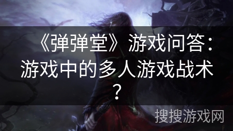 《弹弹堂》游戏问答：游戏中的多人游戏战术？