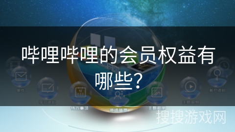 哔哩哔哩的会员权益有哪些? 哔哩哔哩的会员权益有哪些?