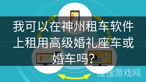 我可以在神州租车软件上租用高级婚礼座车或婚车吗？
