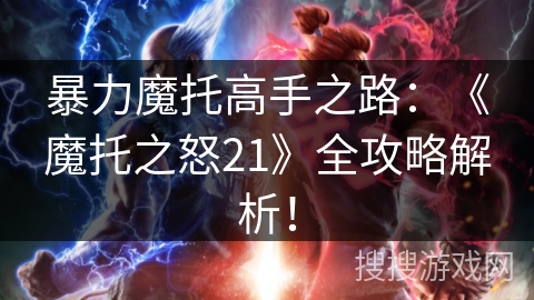 暴力魔托高手之路：《魔托之怒21》全攻略解析！