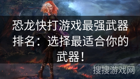 恐龙快打游戏最强武器排名：选择最适合你的武器！