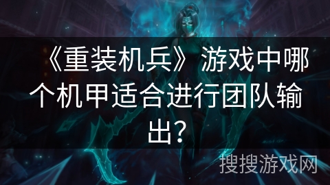 《重装机兵》游戏中哪个机甲适合进行团队输出？