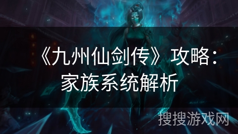 《九州仙剑传》攻略：家族系统解析