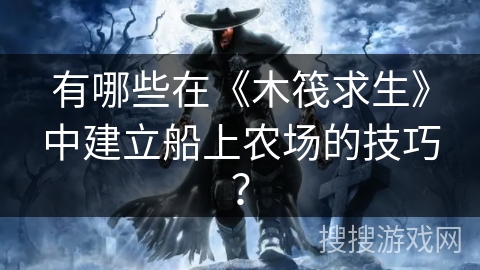 有哪些在《木筏求生》中建立船上农场的技巧？