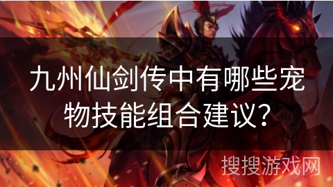 九州仙剑传中有哪些宠物技能组合建议？