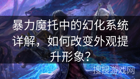 暴力魔托中的幻化系统详解，如何改变外观提升形象？