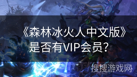 《森林冰火人中文版》是否有VIP会员？