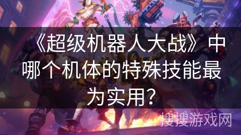 《超级机器人大战》中哪个机体的特殊技能最为实用？