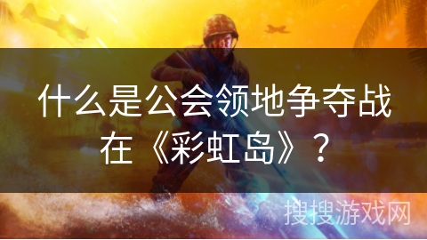 什么是公会领地争夺战在《彩虹岛》？