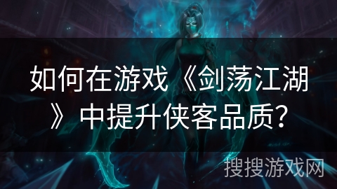 如何在游戏《剑荡江湖》中提升侠客品质？