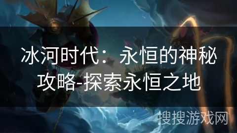 冰河时代：永恒的神秘攻略-探索永恒之地
