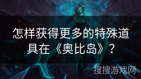怎样获得更多的特殊道具在《奥比岛》？