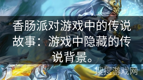 香肠派对游戏中的传说故事：游戏中隐藏的传说背景。