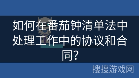 如何在番茄钟清单法中处理工作中的协议和合同？